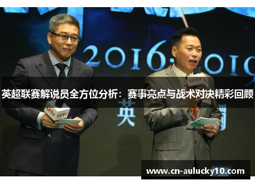 英超联赛解说员全方位分析：赛事亮点与战术对决精彩回顾