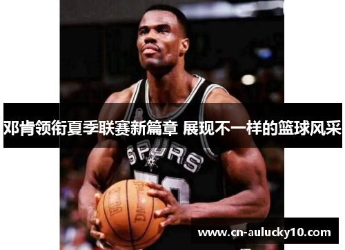 邓肯领衔夏季联赛新篇章 展现不一样的篮球风采