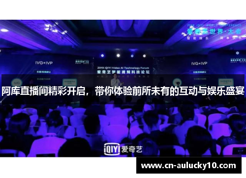 阿库直播间精彩开启，带你体验前所未有的互动与娱乐盛宴